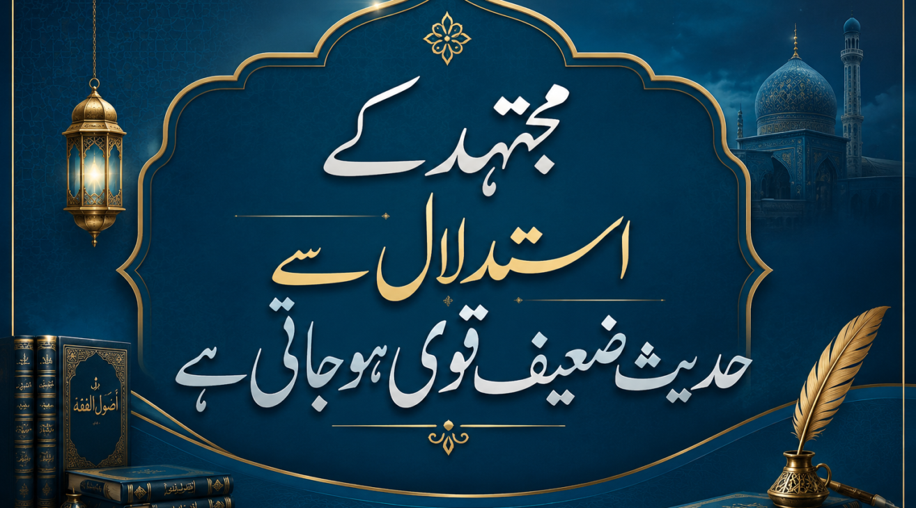 مجتہد کے استدلال سے حدیث ضعیف قوی ہوجاتی ہے (Mujtahid ke istidlal se Hadees Za’eef Qawi Ho Jati Hai)