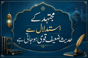 مجتہد کے استدلال سے حدیث ضعیف قوی ہوجاتی ہے (Mujtahid ke istidlal se Hadees Za’eef Qawi Ho Jati Hai)